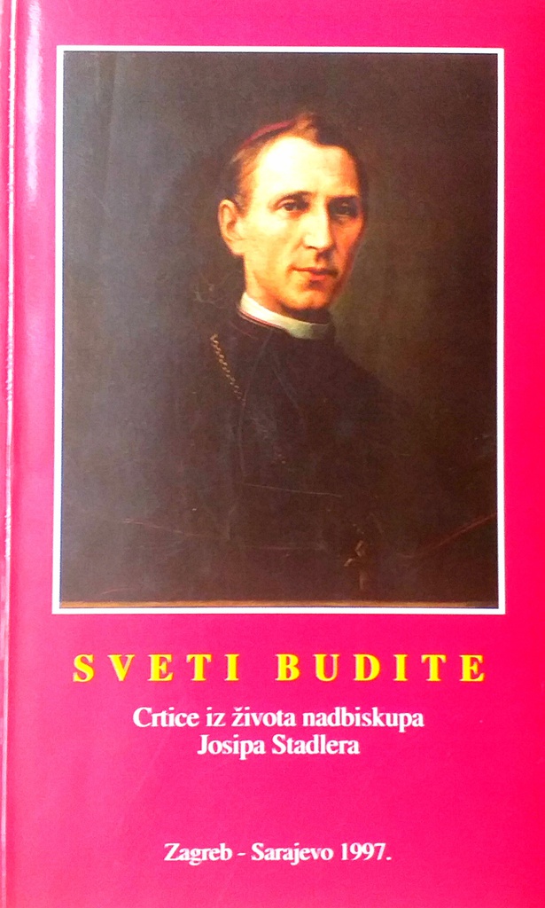 SVETI BUDITE - CRTICE IZ ŽIVOTA NADBISKUPA JOSIPA STADLERA