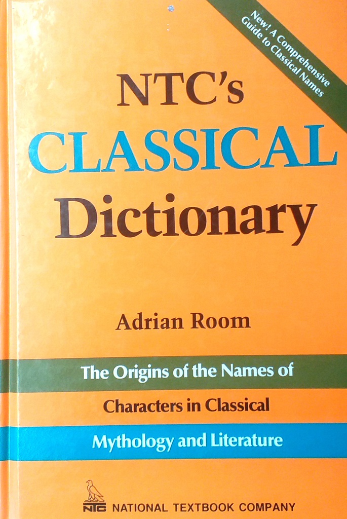 NTC'S CLASSICAL DICTIONARY - THE ORIGINS OF THE NAMES OF CHARACTERS IN CLASSICAL MYTHOLOGY AND LITERATURE