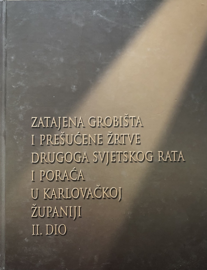 ZATAJENA GROBIŠTA I PREŠUĆENE ŽRTVE DRUGOG SVJETSKOG RATA I PORAĆA U KARLOVAČKOJ ŽUPANIJI II.DIO