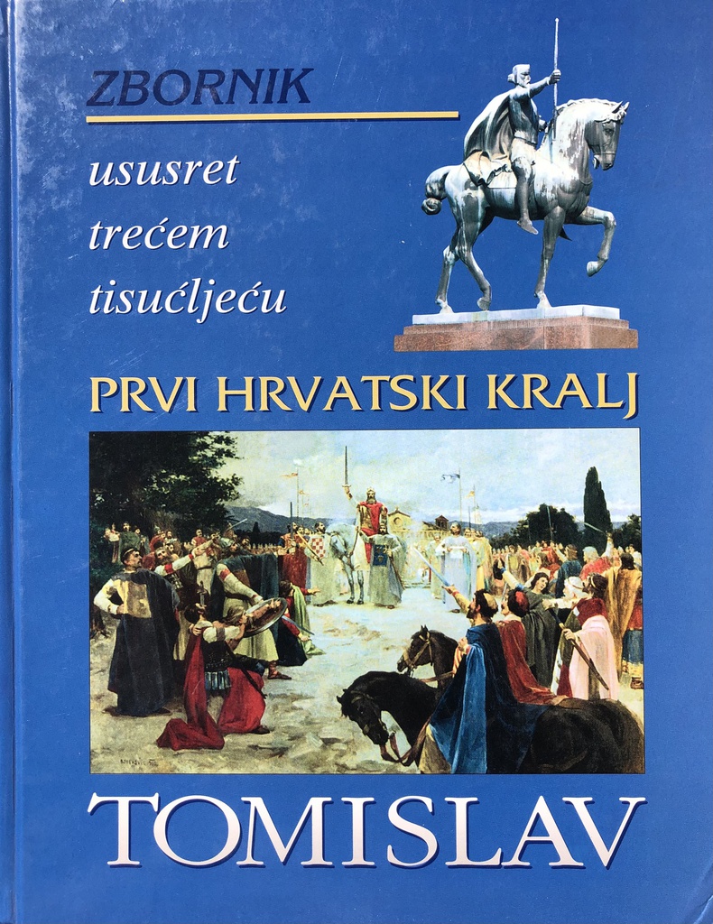 PRVI HRVATSKI KRALJ TOMISLAV - ZBORNIK USUSRET TREĆEM TISUĆLJEĆU