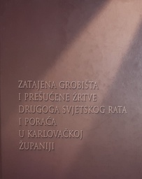 [O-03-1B] ZATAJENA GROBIŠTA I PREŠUĆENE ŽRTVE II. SVJETSKOG RATA I PORAĆA U KARLOVAČKOJ ŽUPANIJI