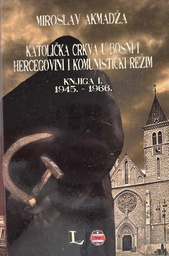 [A-06-4B] KATOLIČKA CRKVA U BOSNI I HERCEGOVINI I KOMUNISTIČKI REŽIM KNJIGA I. 1945.-1966.